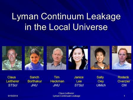 9/19/2014 Claus Leitherer: Lyman Continuum Leakage 1 Lyman Continuum Leakage in the Local Universe Claus Sanch Tim Janice Sally Roderik Leitherer Borthakur.