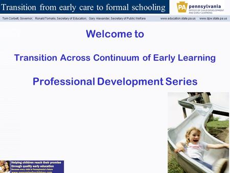 Transition from early care to formal schooling Tom Corbett, Governor; Ronald Tomalis, Secretary of Education; Gary Alexander, Secretary of Public Welfare.