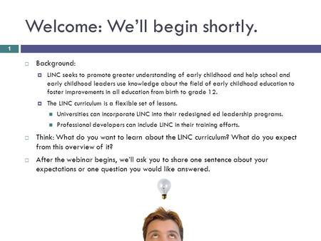 Welcome: We’ll begin shortly.  Background:  LINC seeks to promote greater understanding of early childhood and help school and early childhood leaders.