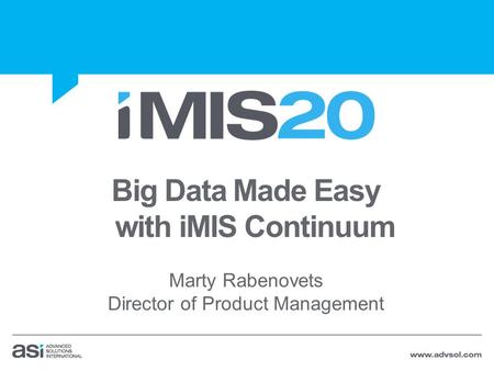 Big Data Made Easy with iMIS Continuum Marty Rabenovets Director of Product Management.