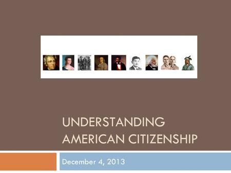 UNDERSTANDING AMERICAN CITIZENSHIP December 4, 2013.