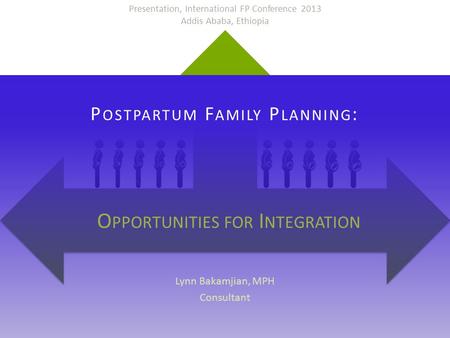 International FP Conference 2013 Lynn Bakamjian, Consultant P OSTPARTUM F AMILY P LANNING : Lynn Bakamjian, MPH Consultant O PPORTUNITIES FOR I NTEGRATION.