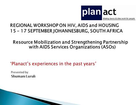 REGIONAL WORKSHOP ON HIV, AIDS and HOUSING 15 – 17 SEPTEMBER JOHANNESBURG, SOUTH AFRICA Resource Mobilization and Strengthening Partnership with AIDS Services.