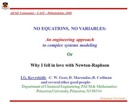 Princeton University AIChE Centennial – CAST – Philadelphia, 2008 I.G. Kevrekidis -C. W. Gear, D. Maroudas, R. Coifman and several other good people- Department.