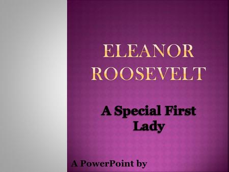 A PowerPoint by. Go to the following web site to find information about Eleanor Roosevelt:  Use the information to fill in.