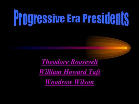 Theodore Roosevelt William Howard Taft Woodrow Wilson