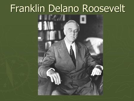 Franklin Delano Roosevelt. Roosevelt’s Life ► Born: January 30, 1882 ► Governor of NY: 1928-1932 ► 32 nd President: 1932-1945 ► Died: April 12, 1945 ►