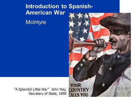 Introduction to Spanish- American War McIntyre “A Splendid Little War” John Hay, Secretary of State, 1898.