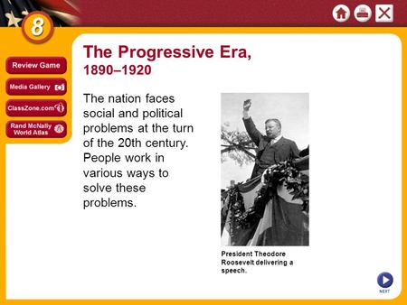 President Theodore Roosevelt delivering a speech. NEXT The nation faces social and political problems at the turn of the 20th century. People work in various.