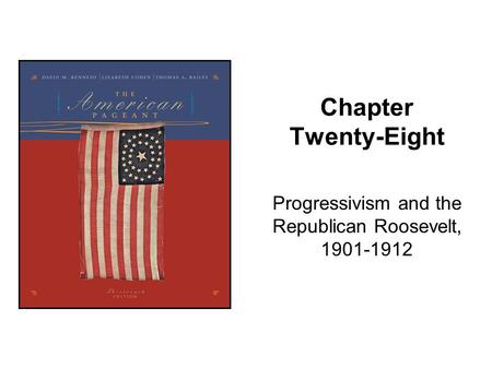 Chapter Twenty-Eight Progressivism and the Republican Roosevelt, 1901-1912.