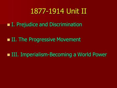 1877-1914 Unit II I. Prejudice and Discrimination I. Prejudice and Discrimination II. The Progressive Movement II. The Progressive Movement III. Imperialism-Becoming.