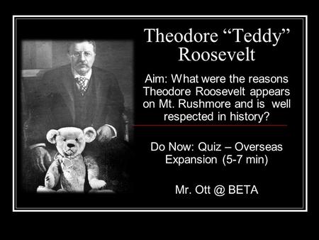 Theodore “Teddy” Roosevelt Aim: What were the reasons Theodore Roosevelt appears on Mt. Rushmore and is well respected in history? Do Now: Quiz – Overseas.