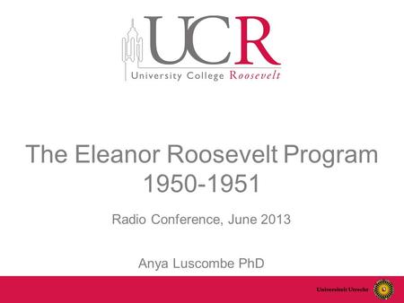 The Eleanor Roosevelt Program 1950-1951 Radio Conference, June 2013 Anya Luscombe PhD.