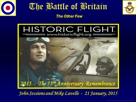 The Battle of Britain Adrian Stewart The Other Few Copyrighted Presentation John Sessions 2015 - The 75 th Anniversary Remembrance John Sessions and Mike.