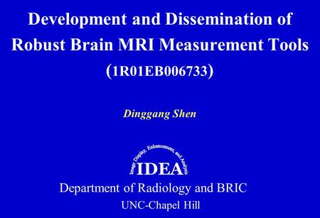 Dinggang Shen Development and Dissemination of Robust Brain MRI Measurement Tools ( 1R01EB006733 ) Department of Radiology and BRIC UNC-Chapel Hill IDEA.