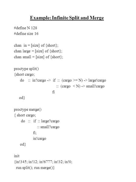 Example: Infinite Split and Merge #define N 128 #define size 16 chan in = [size] of {short}; chan large = [size] of {short}; chan small = [size] of {short};