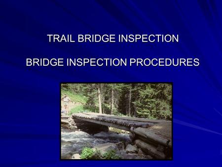 TRAIL BRIDGE INSPECTION BRIDGE INSPECTION PROCEDURES.