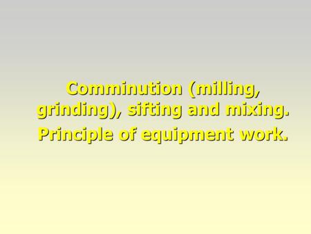 Comminution (milling, grinding), sifting and mixing. Principle of equipment work.