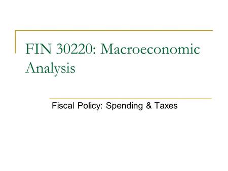 Fiscal Policy: Spending & Taxes FIN 30220: Macroeconomic Analysis.