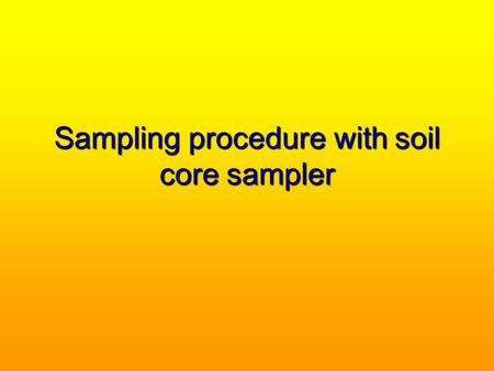 Sampling procedure with soil core sampler. The vertical soil core sampler is inserted into the soil using a heavy hammer When the soil is hard or dry,