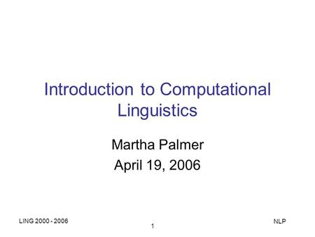 LING 2000 - 2006 NLP 1 Introduction to Computational Linguistics Martha Palmer April 19, 2006.