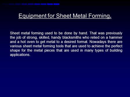 Sheet metal forming used to be done by hand. That was previously the job of strong, skilled, handy blacksmiths who relied on a hammer and a hot oven to.