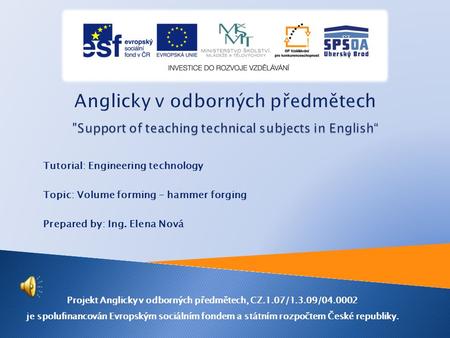 Tutorial: Engineering technology Topic: Volume forming – hammer forging Prepared by: Ing. Elena Nová Projekt Anglicky v odborných předmětech, CZ.1.07/1.3.09/04.0002.