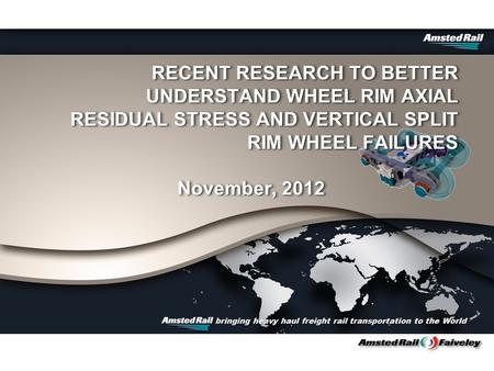 Bringing heavy haul freight rail transportation to the World RECENT RESEARCH TO BETTER UNDERSTAND WHEEL RIM AXIAL RESIDUAL STRESS AND VERTICAL SPLIT RIM.