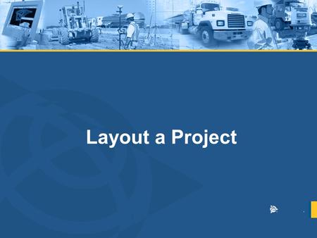 Layout a Project. OVERVIEW Familiarize you with techniques and procedures in staking / laying out a project using an Trimble S6 and R8 GPS – Controlled.