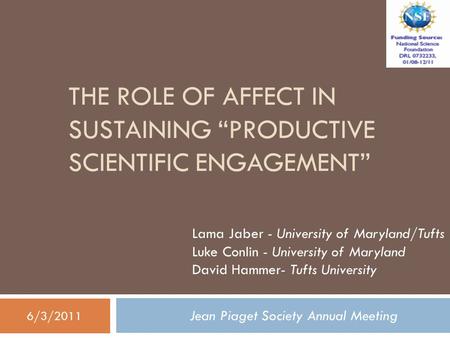 THE ROLE OF AFFECT IN SUSTAINING “PRODUCTIVE SCIENTIFIC ENGAGEMENT” Jean Piaget Society Annual Meeting Lama Jaber - University of Maryland/Tufts Luke Conlin.