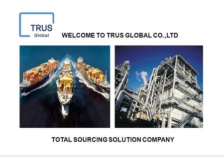 WELCOME TO TRUS GLOBAL CO.,LTD TOTAL SOURCING SOLUTION COMPANY.