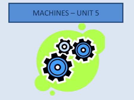 Unit 5 - Machines MACHINES – UNIT 5.