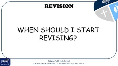 St James’s CE High School REVISION WHEN SHOULD I START REVISING?