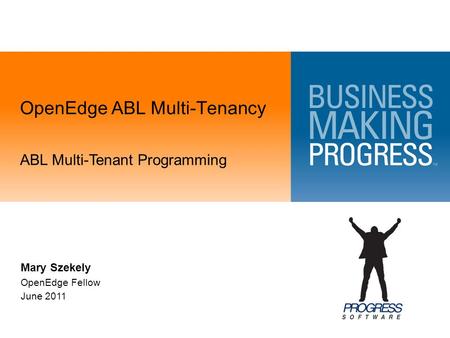 OpenEdge ABL Multi-Tenancy ABL Multi-Tenant Programming Mary Szekely OpenEdge Fellow June 2011.