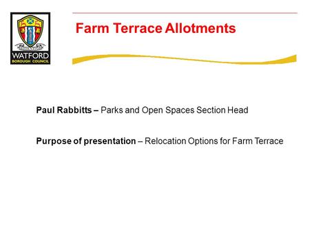 Farm Terrace Allotments Paul Rabbitts – Parks and Open Spaces Section Head Purpose of presentation – Relocation Options for Farm Terrace.