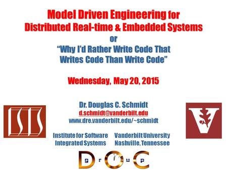 Model Driven Engineering for Distributed Real-time & Embedded Systems or “Why I’d Rather Write Code That Writes Code Than Write Code” Wednesday, May 20,