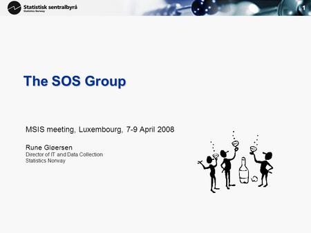 1 The SOS Group MSIS meeting, Luxembourg, 7-9 April 2008 Rune Gløersen Director of IT and Data Collection Statistics Norway.