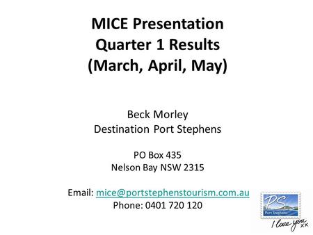 MICE Presentation Quarter 1 Results (March, April, May) Beck Morley Destination Port Stephens PO Box 435 Nelson Bay NSW 2315