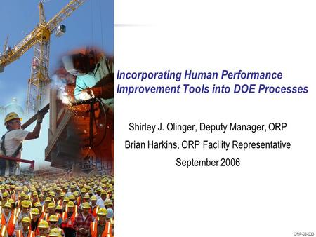 ORP-06-033 Incorporating Human Performance Improvement Tools into DOE Processes Shirley J. Olinger, Deputy Manager, ORP Brian Harkins, ORP Facility Representative.