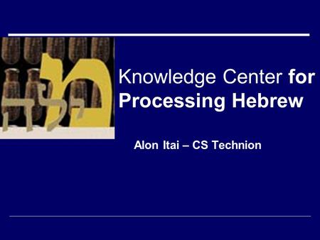 Knowledge Center for Processing Hebrew Alon Itai – CS Technion.