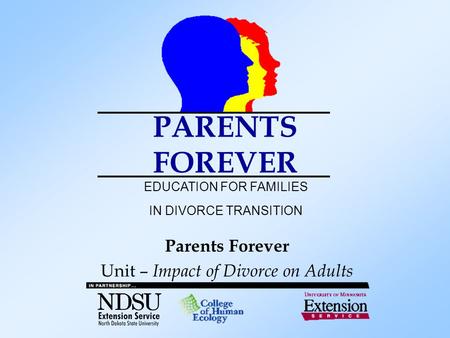 PARENTS FOREVER Parents Forever Unit – Impact of Divorce on Adults EDUCATION FOR FAMILIES IN DIVORCE TRANSITION.