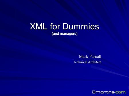 XML for Dummies (and managers) Mark Pascall Technical Architect.