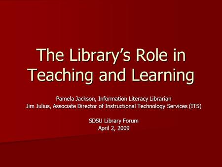 The Library’s Role in Teaching and Learning Pamela Jackson, Information Literacy Librarian Jim Julius, Associate Director of Instructional Technology Services.