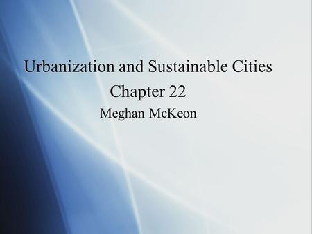 Urbanization and Sustainable Cities Chapter 22 Meghan McKeon Urbanization and Sustainable Cities Chapter 22 Meghan McKeon.