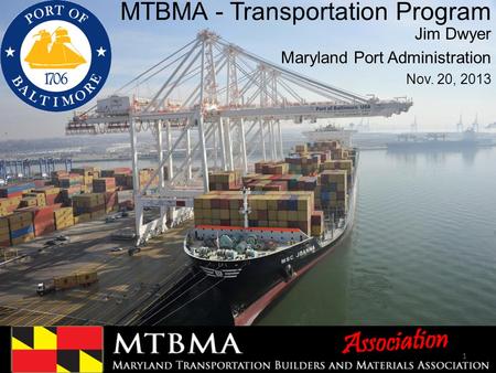 MTBMA - Transportation Program Jim Dwyer Maryland Port Administration Nov. 20, 2013 1.