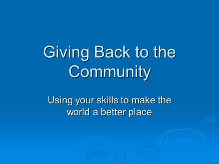 Giving Back to the Community Using your skills to make the world a better place.