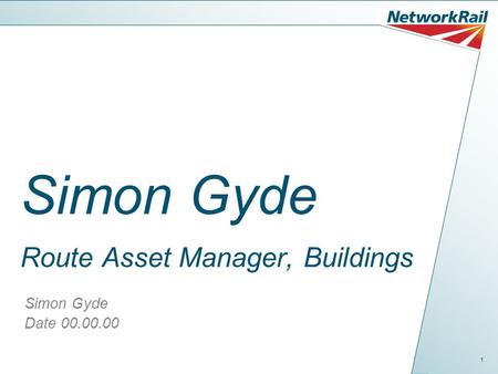 1 Date 00.00.00 Simon Gyde Route Asset Manager, Buildings Simon Gyde.