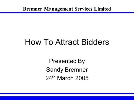 How To Attract Bidders Presented By Sandy Bremner 24 th March 2005 Bremner Management Services Limited.