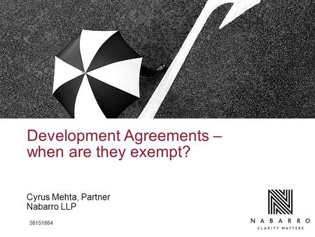 Development Agreements – when are they exempt? Cyrus Mehta, Partner Nabarro LLP 58151864.