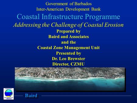 Baird Government of Barbados Inter-American Development Bank Coastal Infrastructure Programme Addressing the Challenge of Coastal Erosion Prepared by Baird.